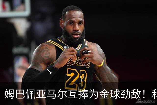 姆巴佩亚马尔互捧为金球劲敌！科贝主持：凯恩获奖，他俩会被笑死